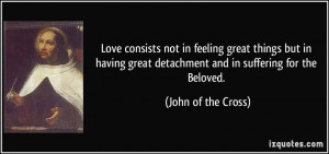 ... great detachment and in suffering for the Beloved. - John of the Cross