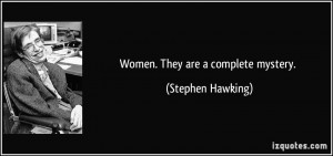 Women. They are a complete mystery. - Stephen Hawking