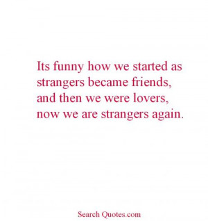 ... strangers became friends and then we were lovers now we are strangers
