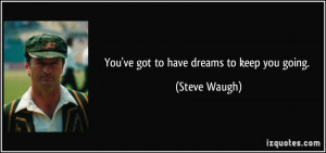 You've got to have dreams to keep you going. - Steve Waugh