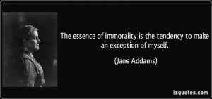 The essence of immorality is the tendency to make an exception of ...