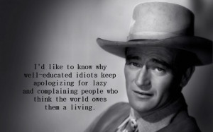 ... complaining people who think the world owes them a living! John Wayne