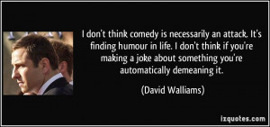 don't think comedy is necessarily an attack. It's finding humour in ...