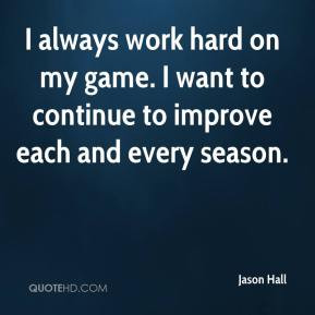 always work hard on my game. I want to continue to improve each and ...