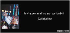 Touring doesn't kill me and I can handle it. - Daniel Johns