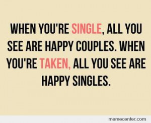 Single. Taken. Depends on who’s asking. Which are you?
