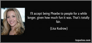 ll accept being Phoebe to people for a while longer, given how much ...
