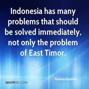 ... immediately, not only the problem of East Timor. - Xanana Gusmao