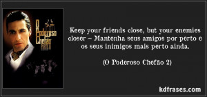frase-keep-your-friends-close-but-your-enemies-closer-mantenha-seus ...