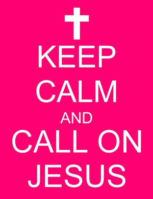 Keep calm and call on Jesus