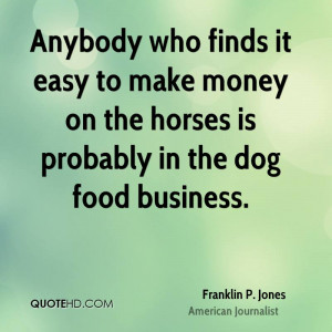 ... Easy To Make Money On The Horses Is Probably In The Dog Food Business