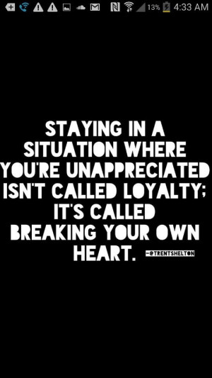 Situation, unappreciated, loyalty, breaking your own heart