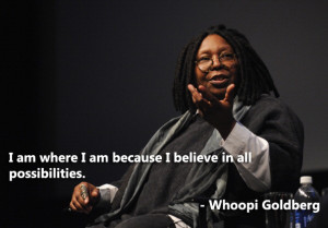 ... where I am because I believe in all possibilities. – Whoopi Goldberg