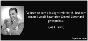 ... would have taken General Custer and given points. - Joe E. Lewis
