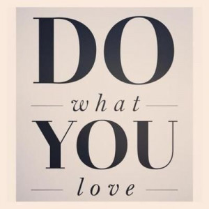 If you do what you love, then you'll never work a day in your life ...
