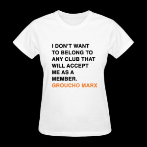 ... TO ANY CLUB THAT WILL ACCEPT ME AS A MEMBER groucho marx quote T-Shirt
