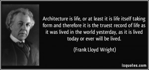 Architecture is life, or at least it is life itself taking form and ...