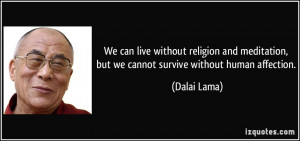 ... , but we cannot survive without human affection. - Dalai Lama