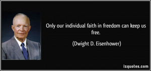 Only our individual faith in freedom can keep us free. - Dwight D ...