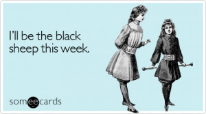 Funny Family Gathering Ecard: I'll be the black sheep this week.