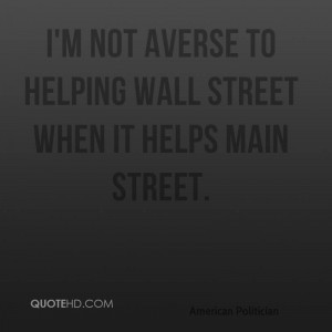 not averse to helping Wall Street when it helps Main Street.