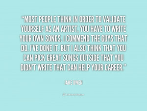Most people think in order to validate yourself as an artist, you have ...