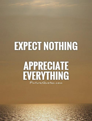 Expect nothing Appreciate everything Picture Quote #1