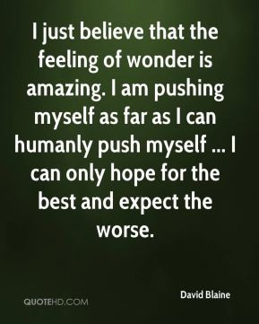 David Blaine - I just believe that the feeling of wonder is amazing. I ...