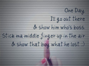 One Day I’ll go Out there & show him who’s boss ~ Break Up Quote