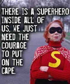 There is a superhero inside all of us. We just need the courage to put ...