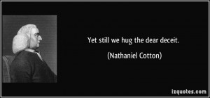 Yet still we hug the dear deceit. - Nathaniel Cotton