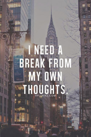 Need a break from my own thoughts.