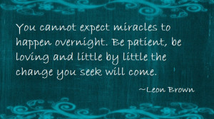 ... and little by little the change you seek will come. ” ~ Leon Brown