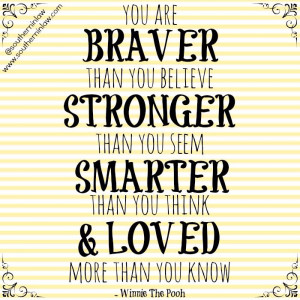 You are braver than you believe, stronger than you seem, smarter than ...