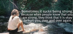 it sucks being strong because when people know that you are strong ...