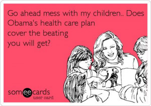 Go ahead mess with my children.. Does Obama's health care plan cover ...