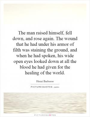 The man raised himself, fell down, and rose again. The wound that he ...