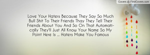 Love Your Haters Because They Say So MuchBull Shit To Their Friends ...
