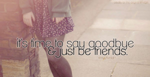 it's time to say goodbye & just be friends. result
