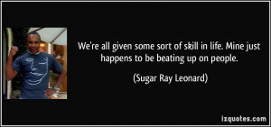 ... . Mine just happens to be beating up on people. - Sugar Ray Leonard