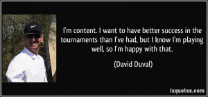 ... , but I know I'm playing well, so I'm happy with that. - David Duval
