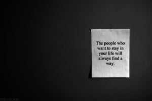 The people who want to stay in your life will always find a way.