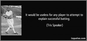 ... any player to attempt to explain successful batting. - Tris Speaker