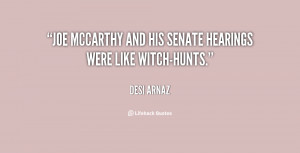 Joe McCarthy and his Senate hearings were like witch-hunts.”