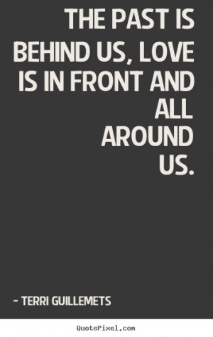 ... love is in front and all around us. Terri Guillemets best love quote
