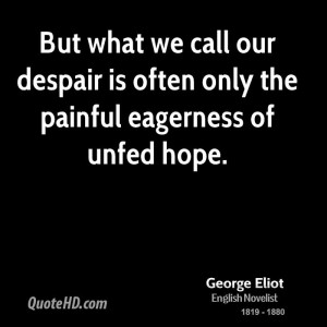 ... we call our despair is often only the painful eagerness of unfed hope
