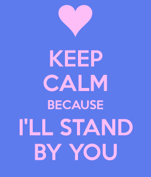 KEEP CALM BECAUSE I'LL STAND BY YOU