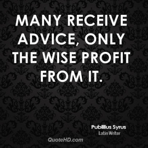 Many receive advice, only the wise profit from it.
