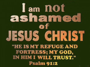 am NOT ashamed of my Lord and Savior Jesus Christ!