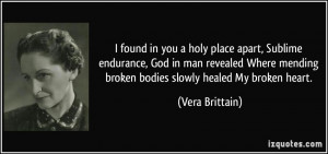 ... mending broken bodies slowly healed My broken heart. - Vera Brittain